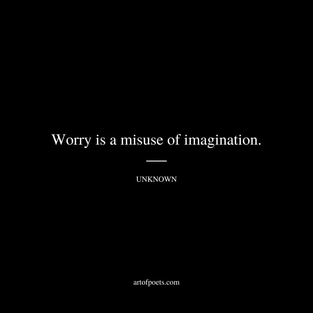 Worry is a misuse of imagination. Unknown
