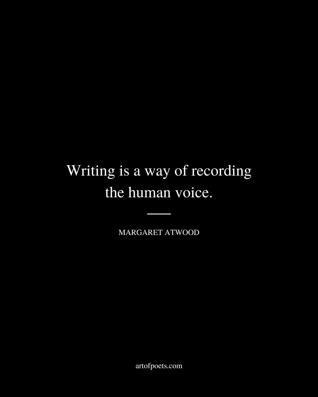 Writing is a way of recording the human voice. — Margaret Atwood