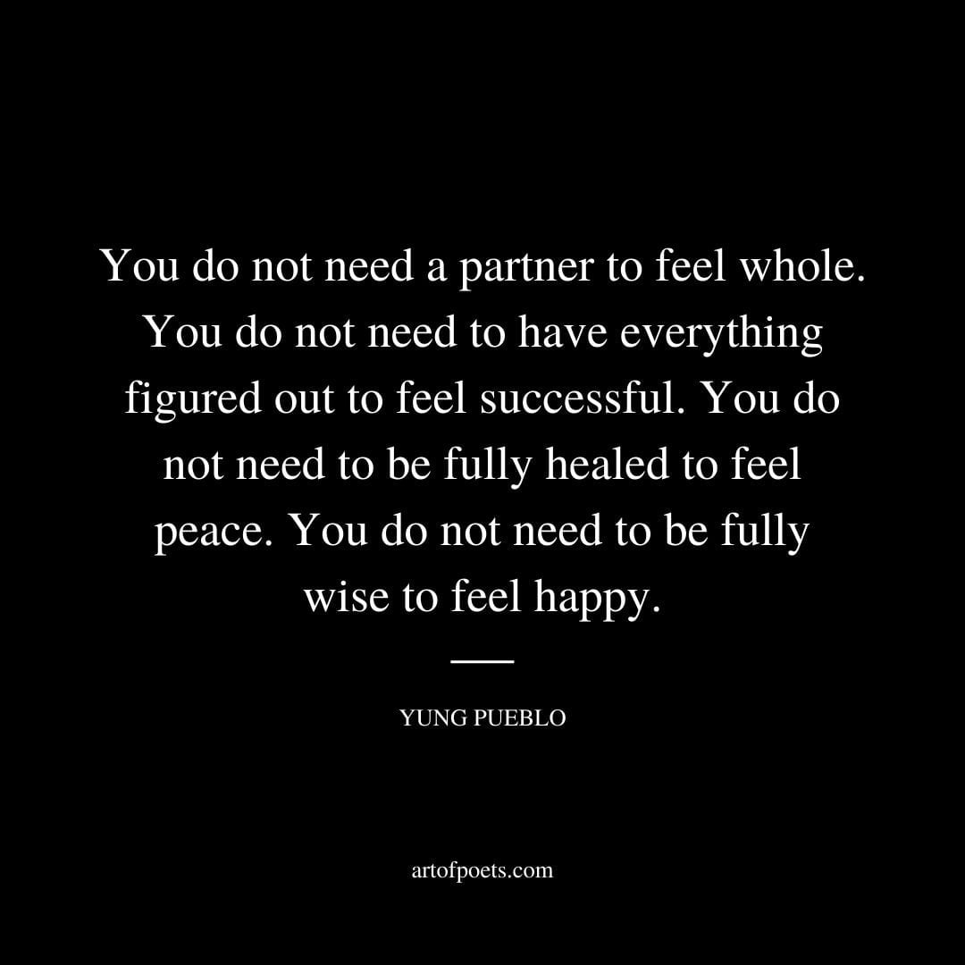 You do not need a partner to feel whole. You do not need to have everything figured out to feel successful