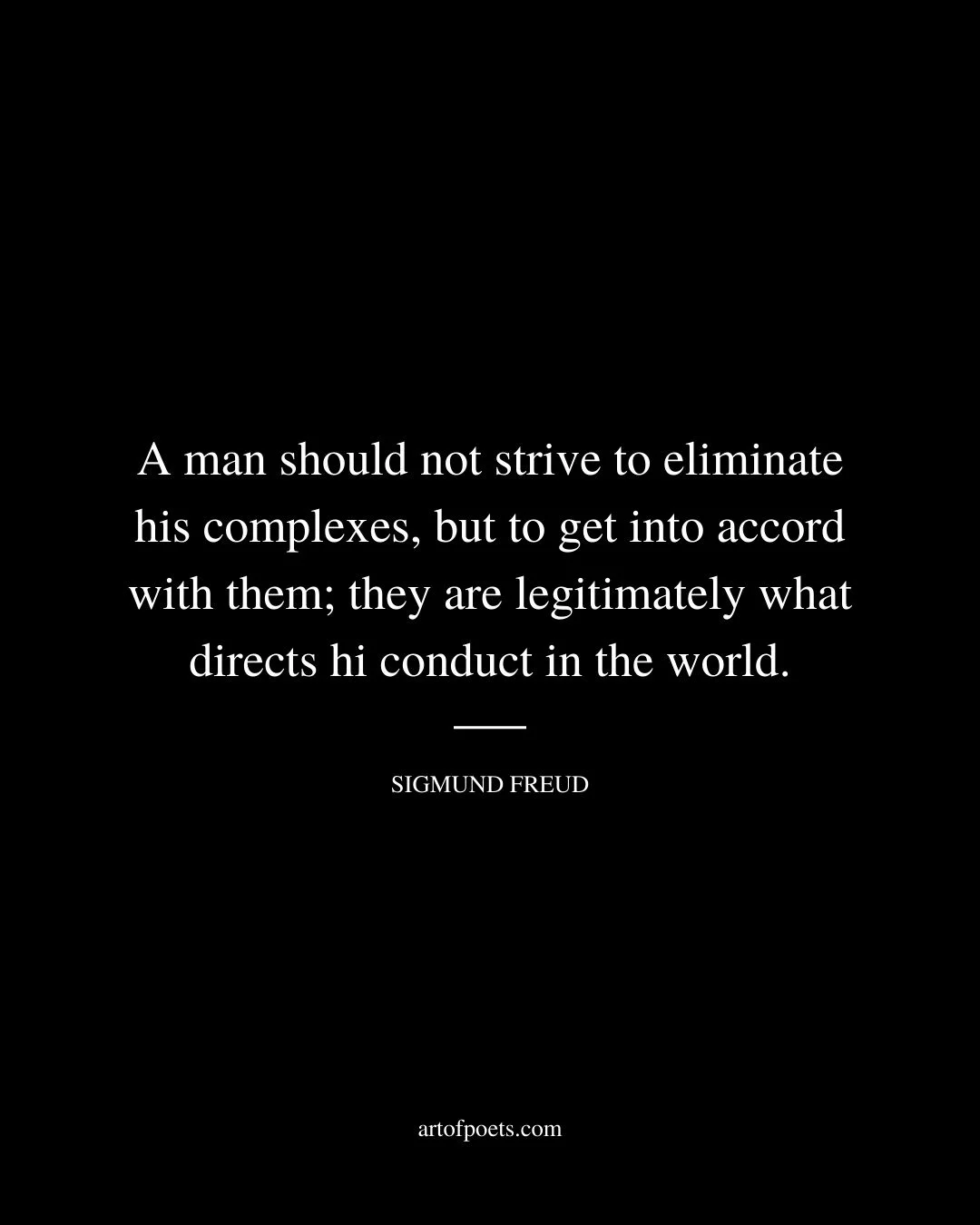 A man should not strive to eliminate his complexes but to get into accord with them they are legitimately what directs hi conduct in the world