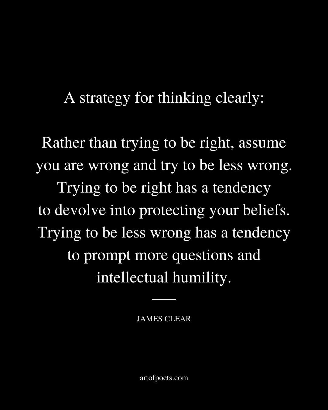 A strategy for thinking clearly Rather than trying to be right assume you are wrong and try to be less wrong