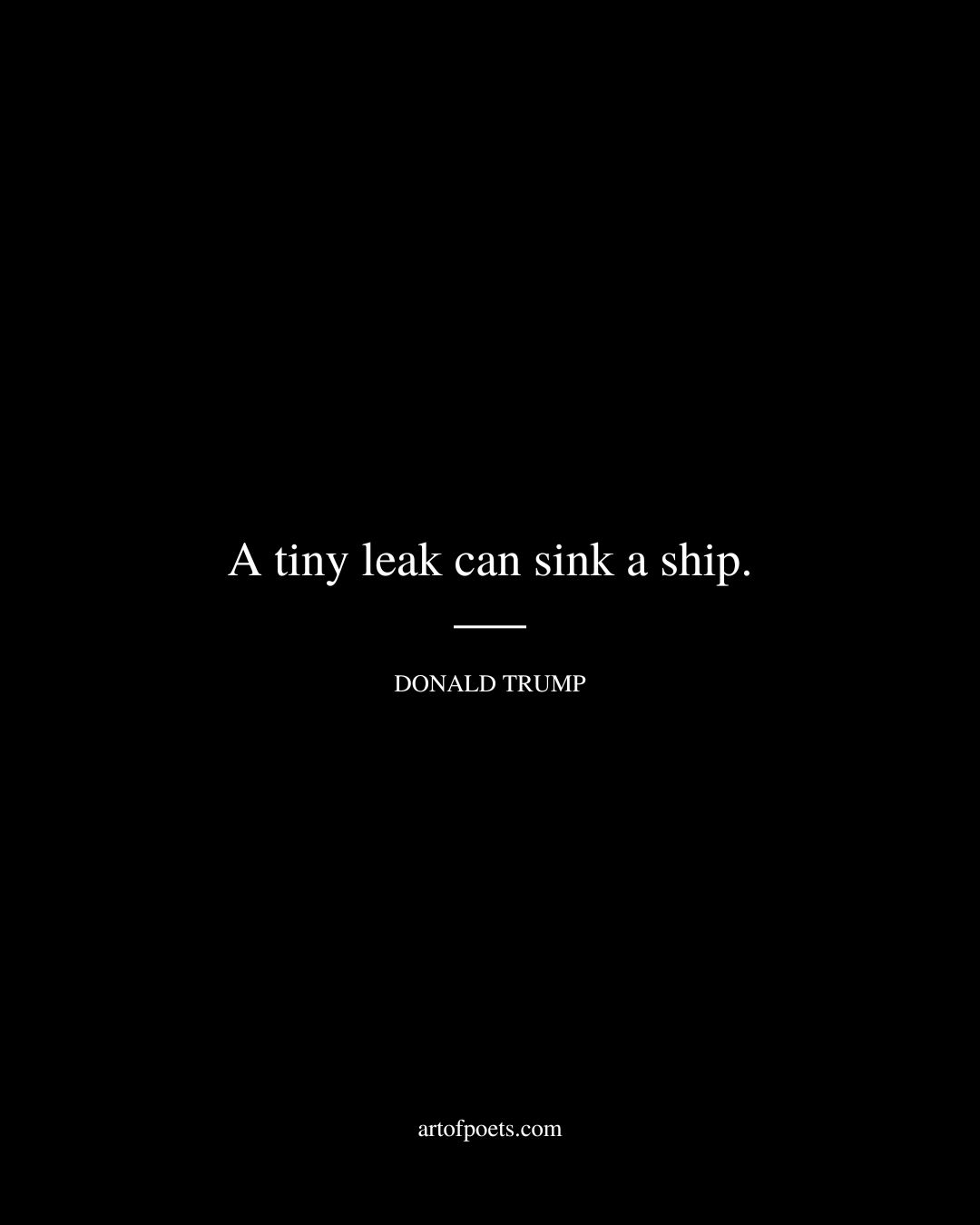 A tiny leak can sink a ship