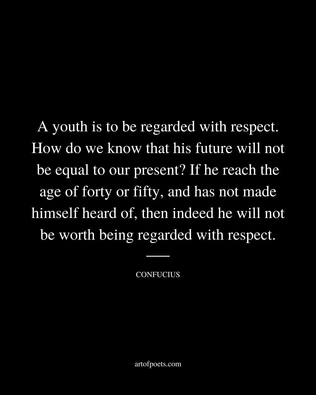 A youth is to be regarded with respect. How do we know that his future will not be equal to our present