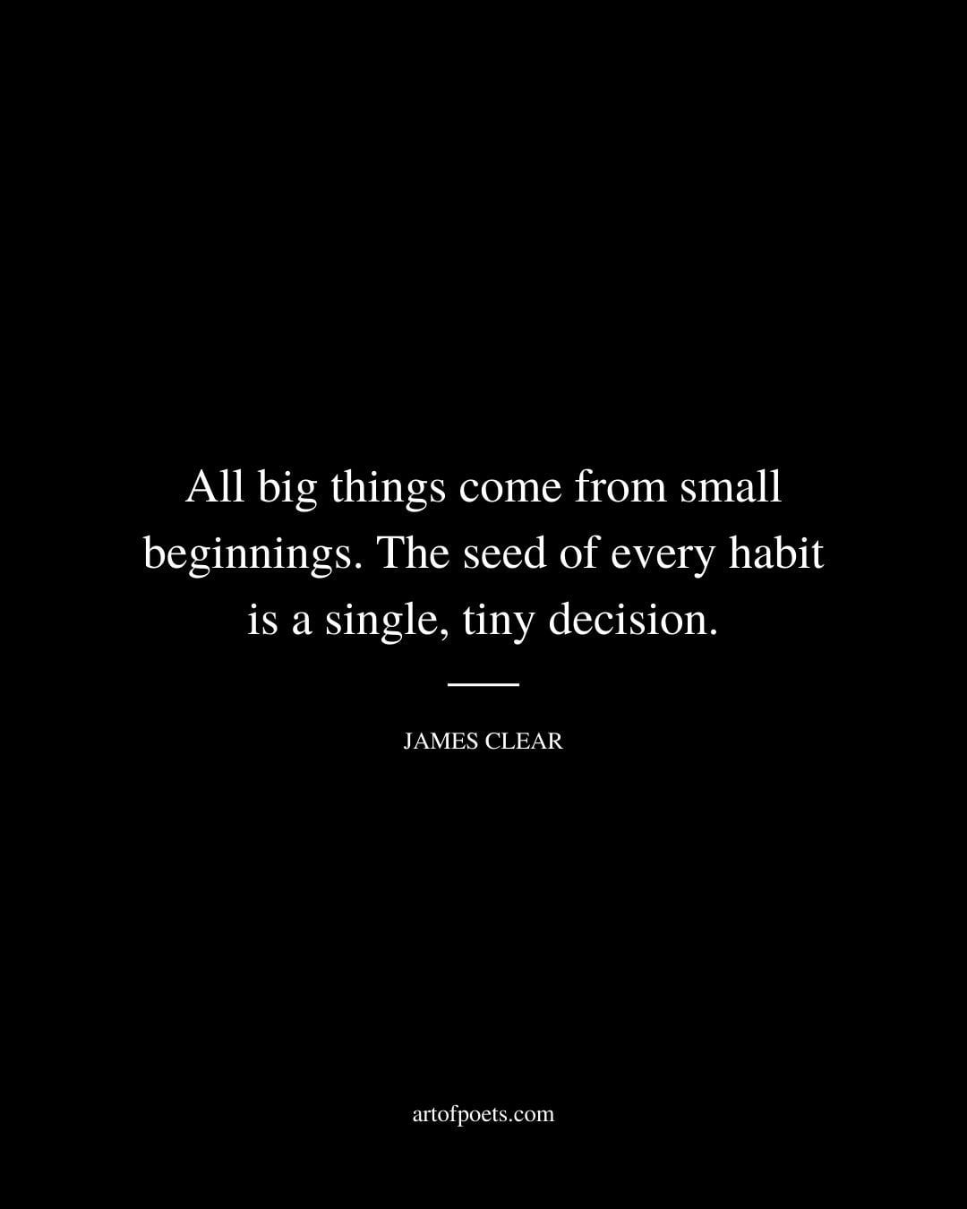 All big things come from small beginnings. The seed of every habit is a single tiny decision