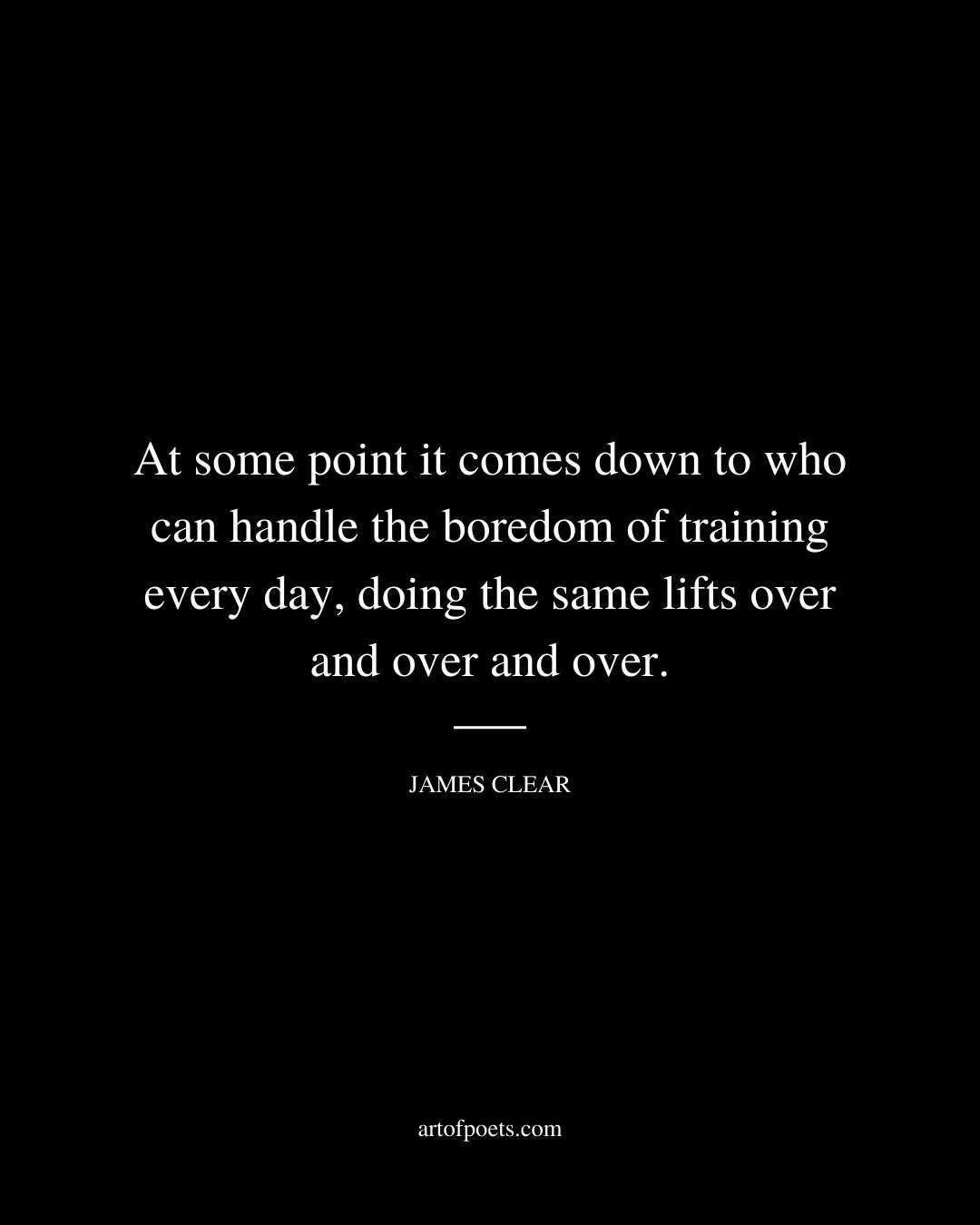 At some point it comes down to who can handle the boredom of training every day doing the same lifts over and over and over