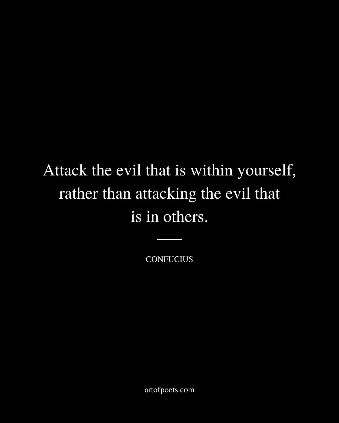 Attack the evil that is within yourself rather than attacking the evil that is in others