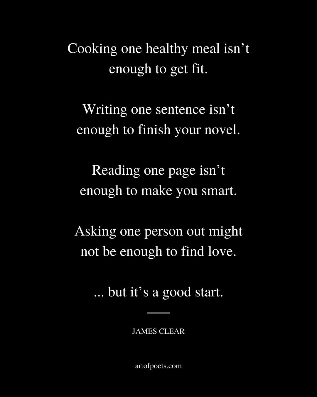 Cooking one healthy meal isnt enough to get fit. Writing one sentence isnt enough to finish your novel