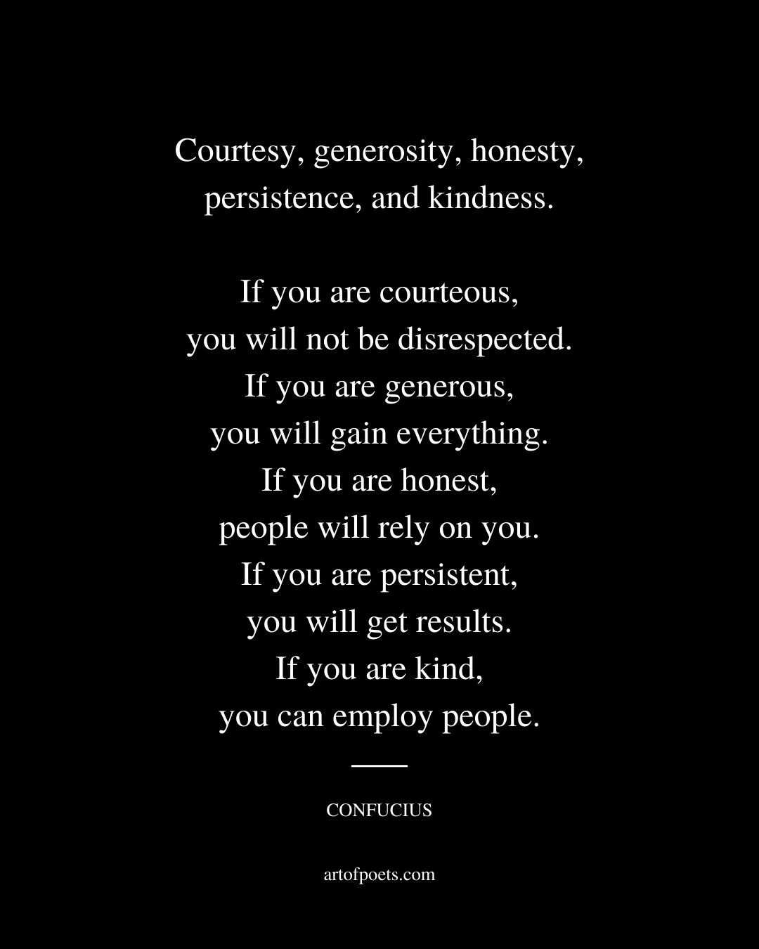 Courtesy generosity honesty persistence and kindness. If you are courteous you will not be disrespected 1