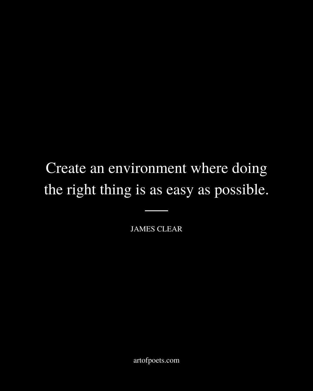 Create an environment where doing the right thing is as easy as possible