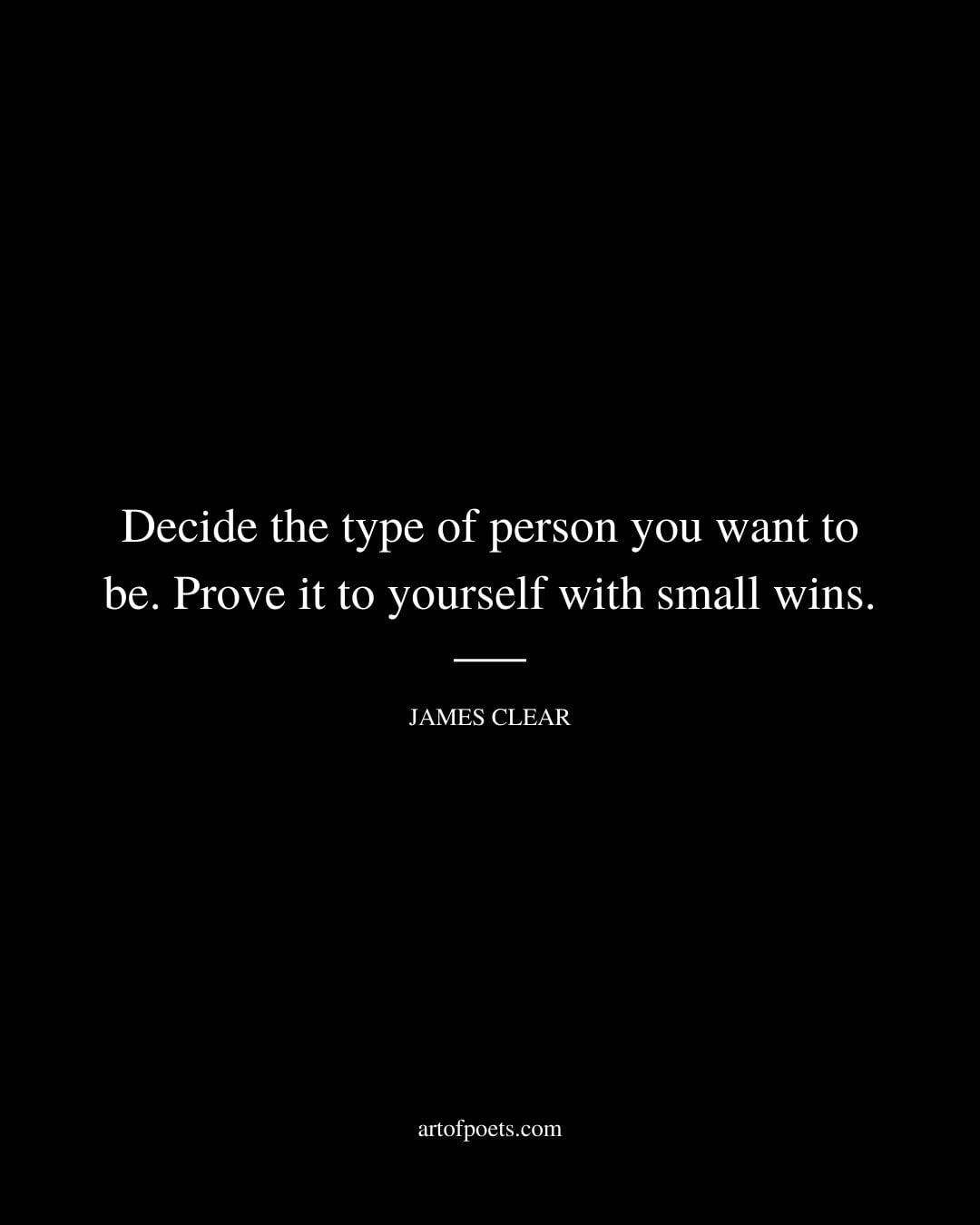Decide the type of person you want to be. Prove it to yourself with small wins