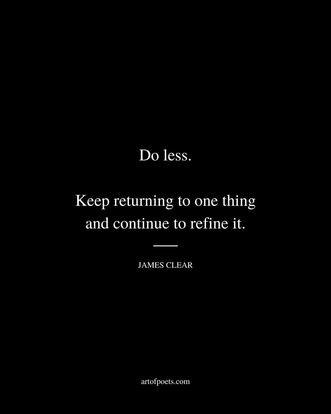 Do less. Keep returning to one thing and continue to refine it