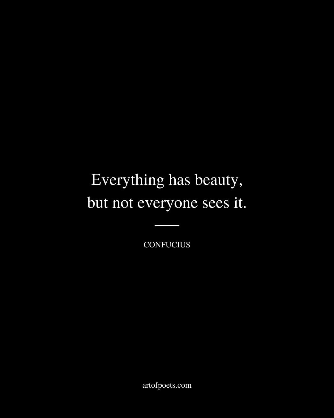 Everything has beauty but not everyone sees it