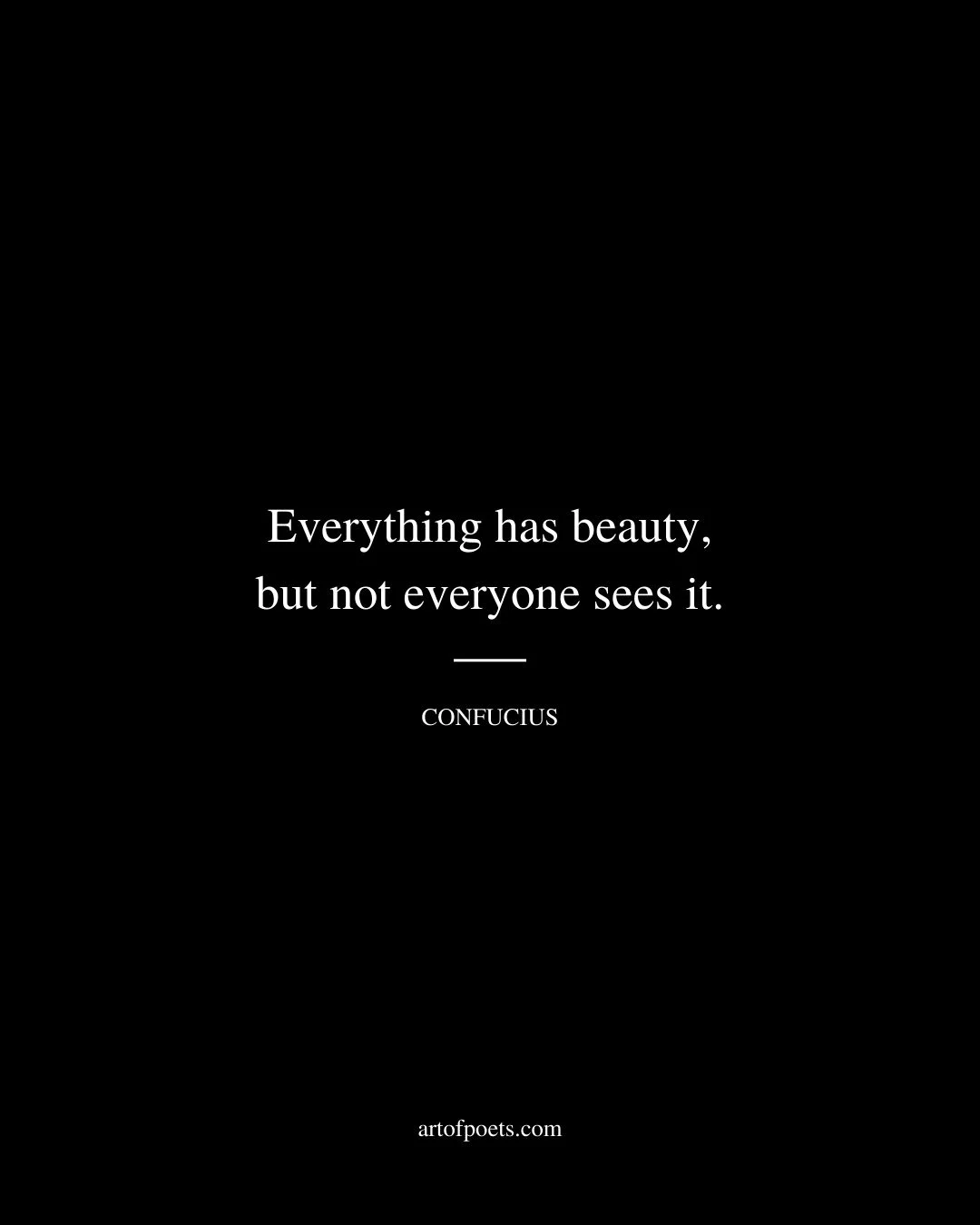 Everything has beauty but not everyone sees it