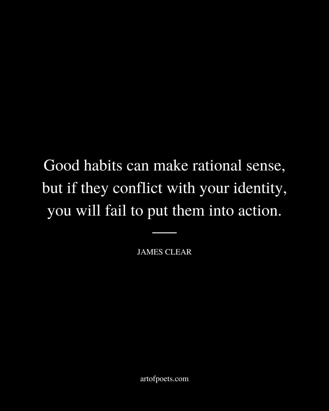 Good habits can make rational sense but if they conflict with your identity you will fail to put them into action