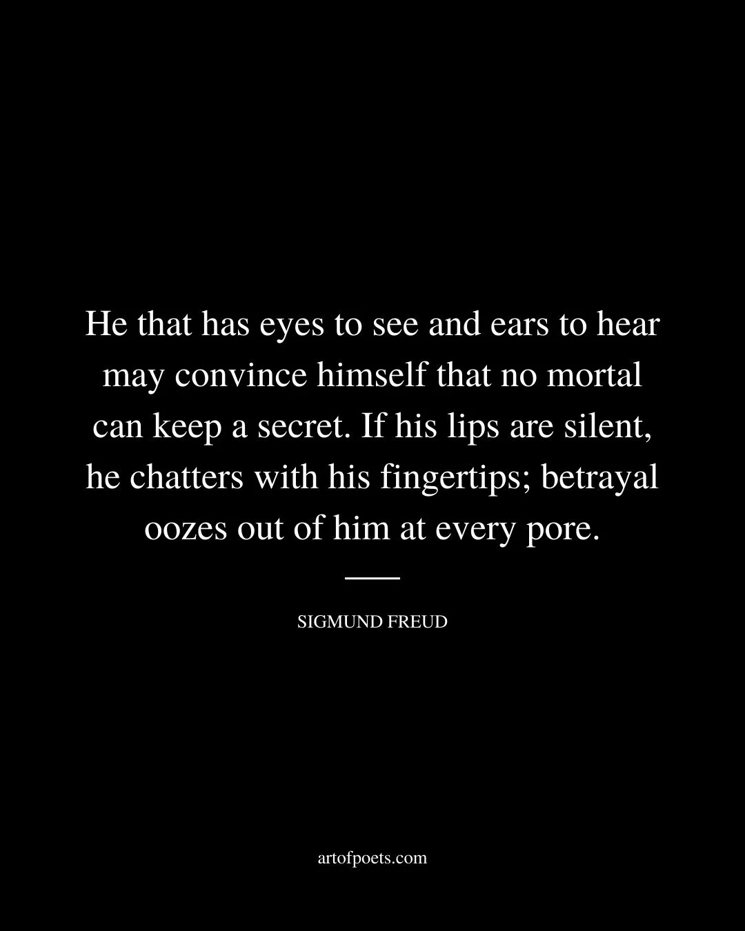 He that has eyes to see and ears to hear may convince himself that no mortal can keep a secret