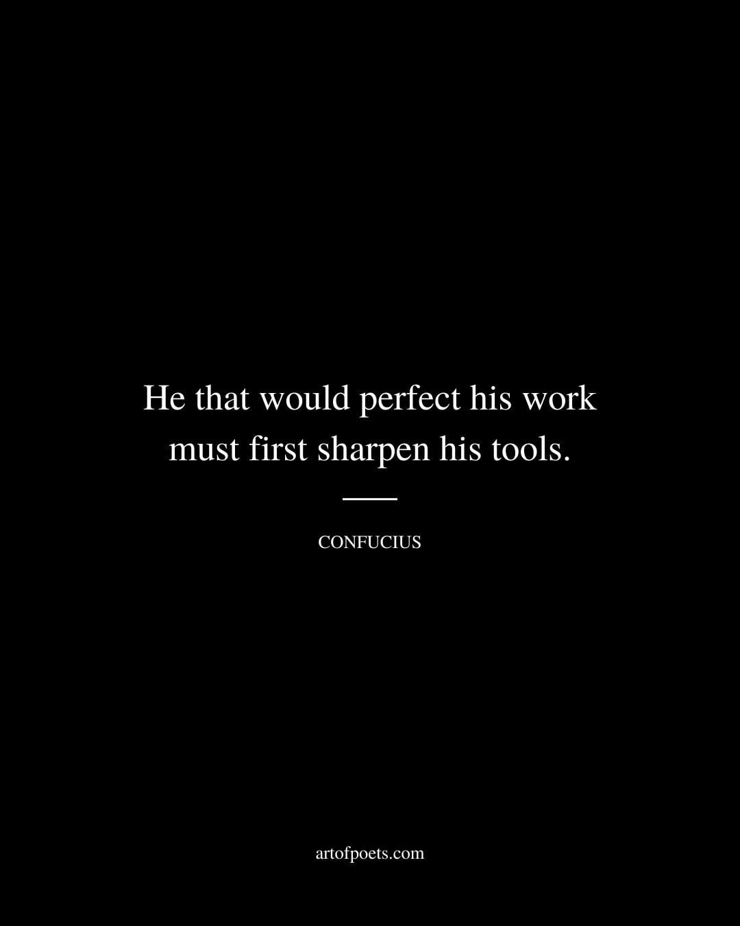 He that would perfect his work must first sharpen his tools