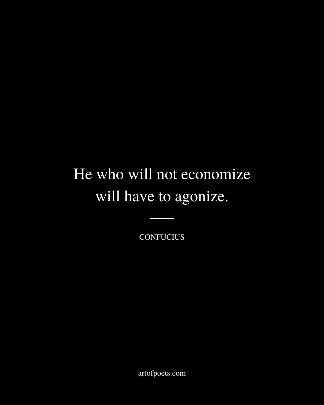 He who will not economize will have to agonize
