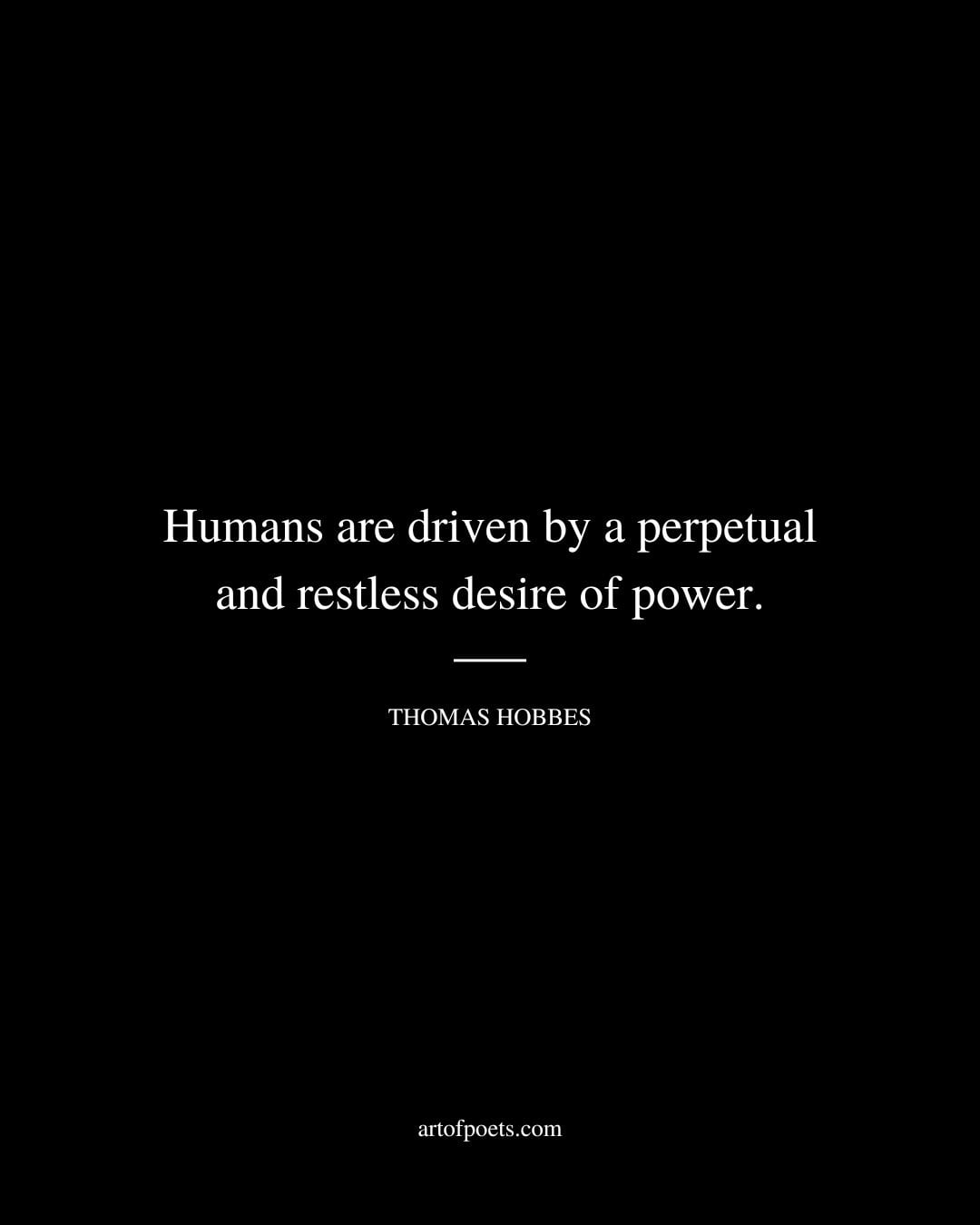 Humans are driven by a perpetual and restless desire of power