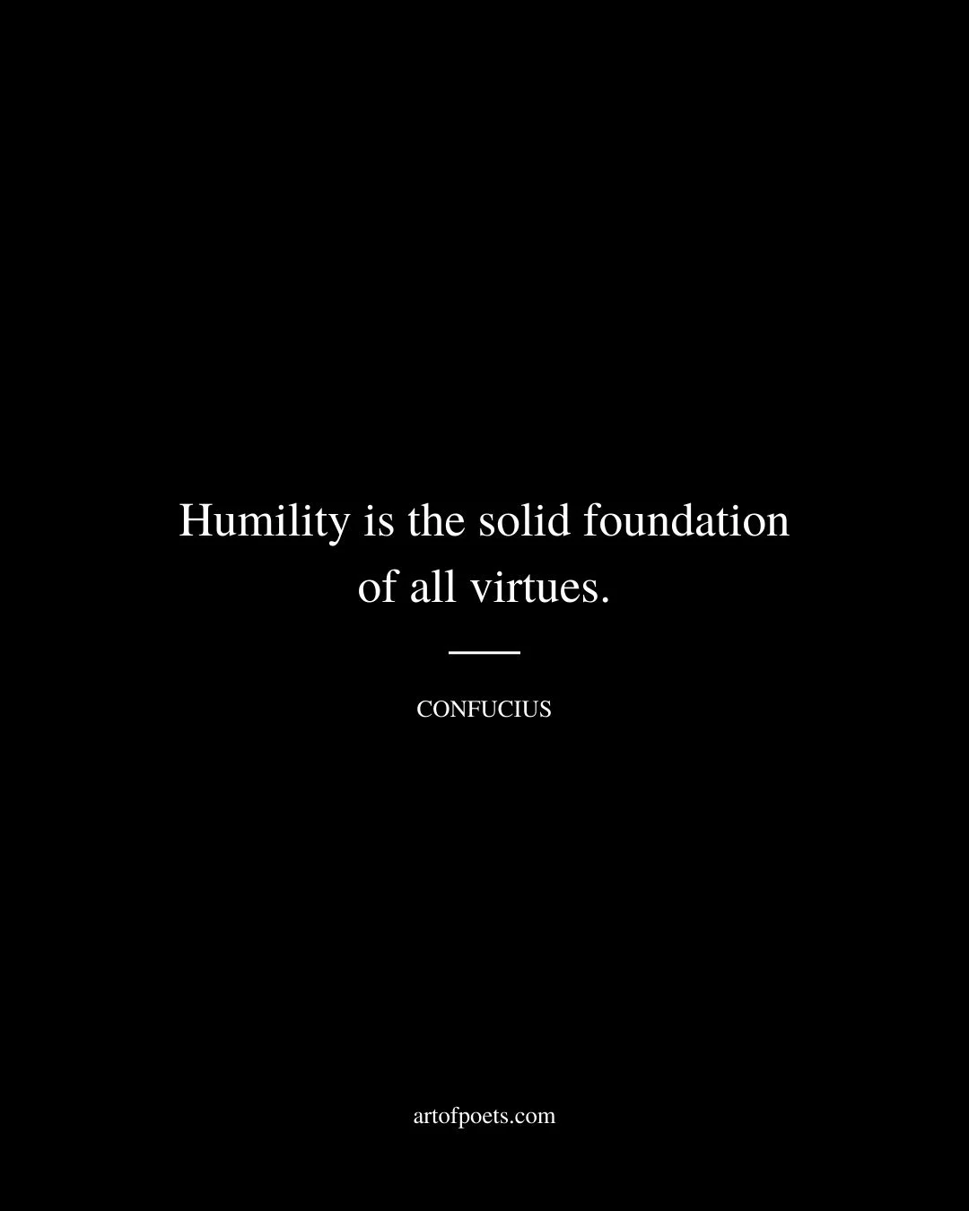 Humility is the solid foundation of all virtues