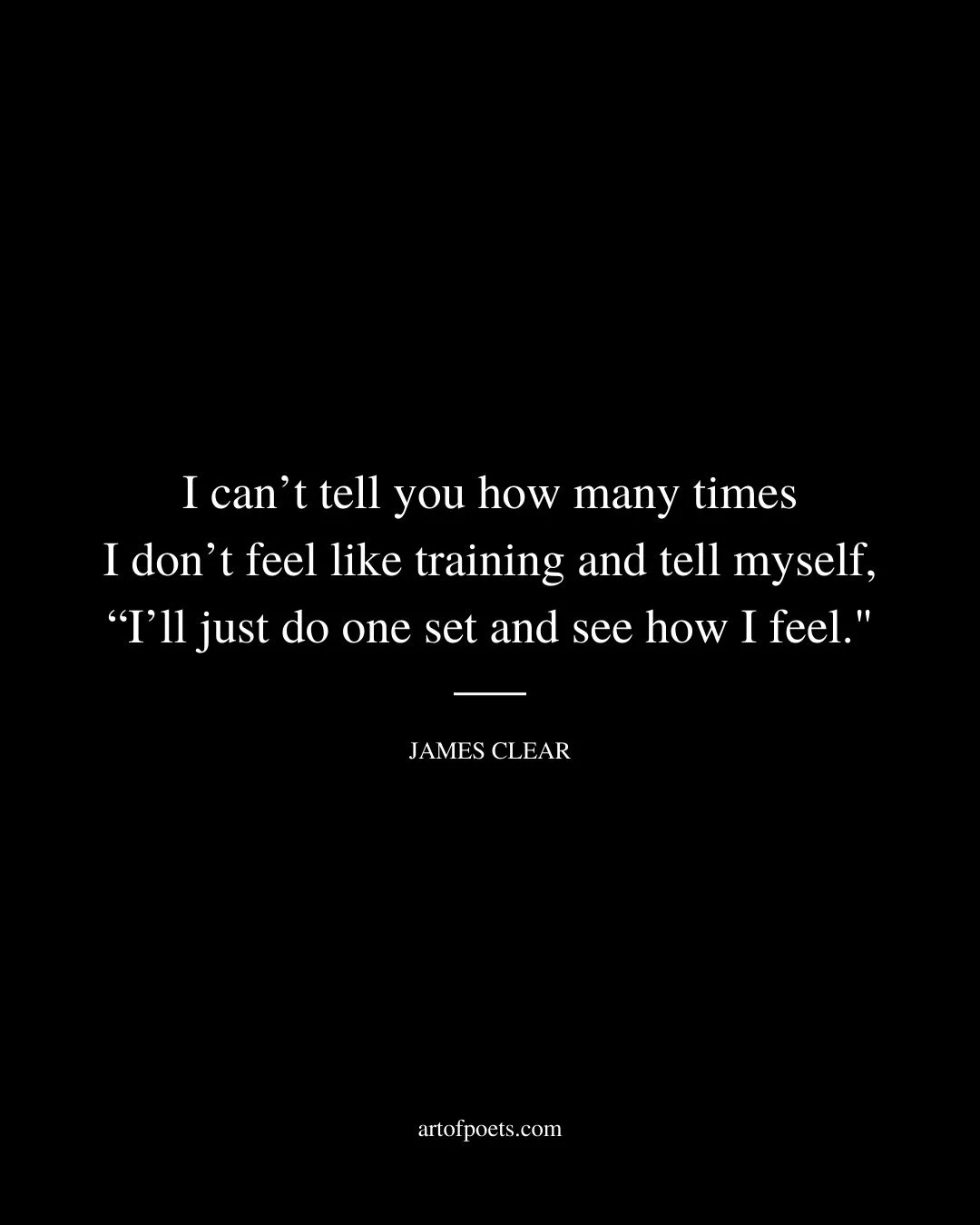 I cant tell you how many times I dont feel like training and tell myself Ill just do one set and see how I feel