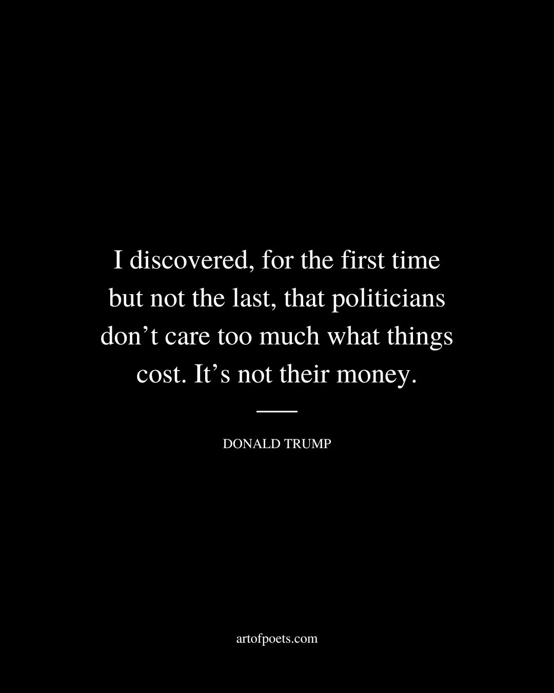 I discovered for the first time but not the last that politicians dont care too much what things cost. Its not their money