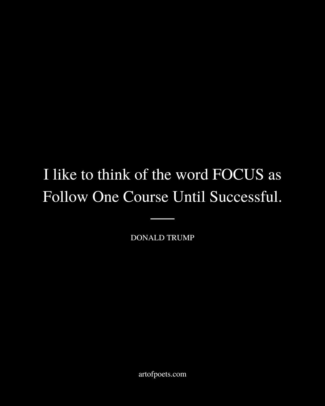 I like to think of the word FOCUS as Follow One Course Until Successful