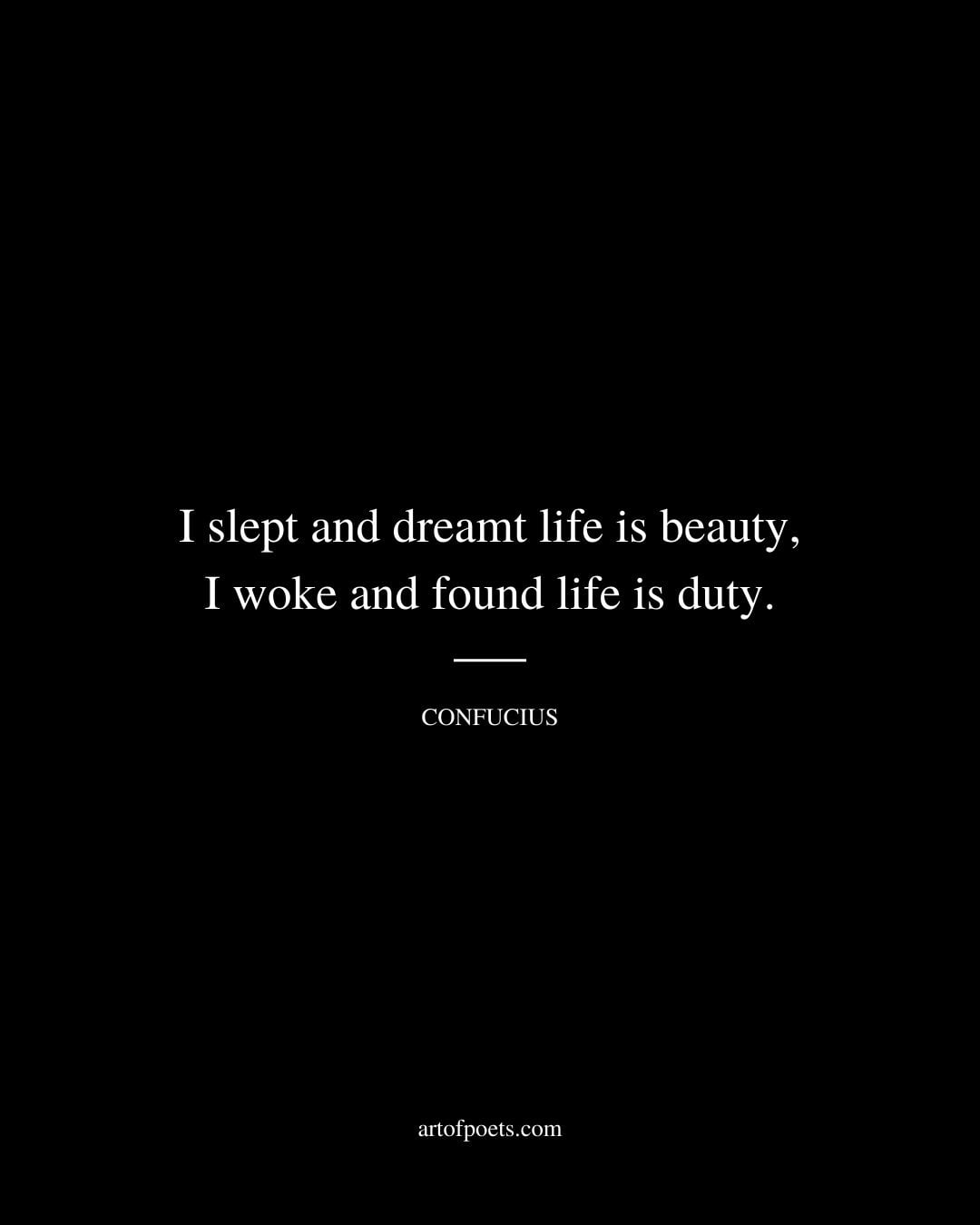 I slept and dreamt life is beauty I woke and found life is duty