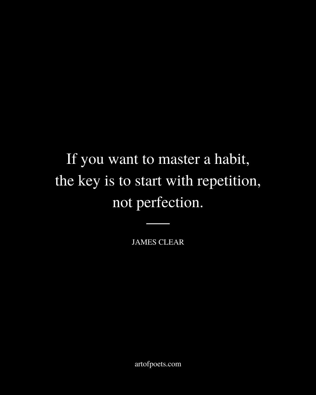 If you want to master a habit the key is to start with repetition not perfection