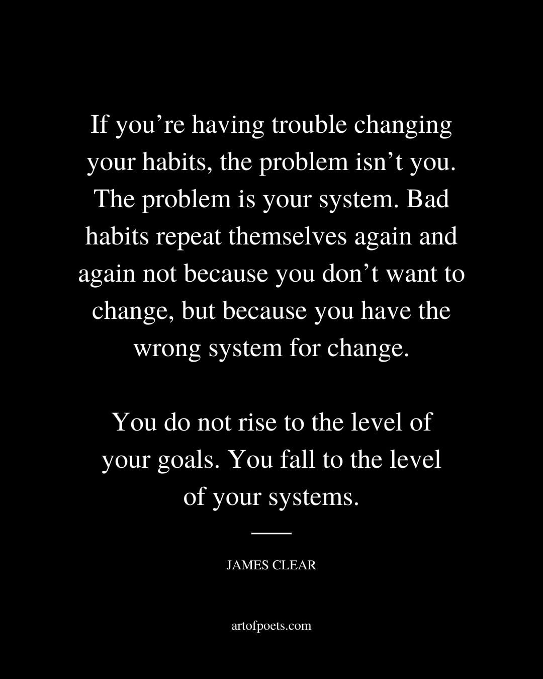 If youre having trouble changing your habits the problem isnt you. The problem is your system