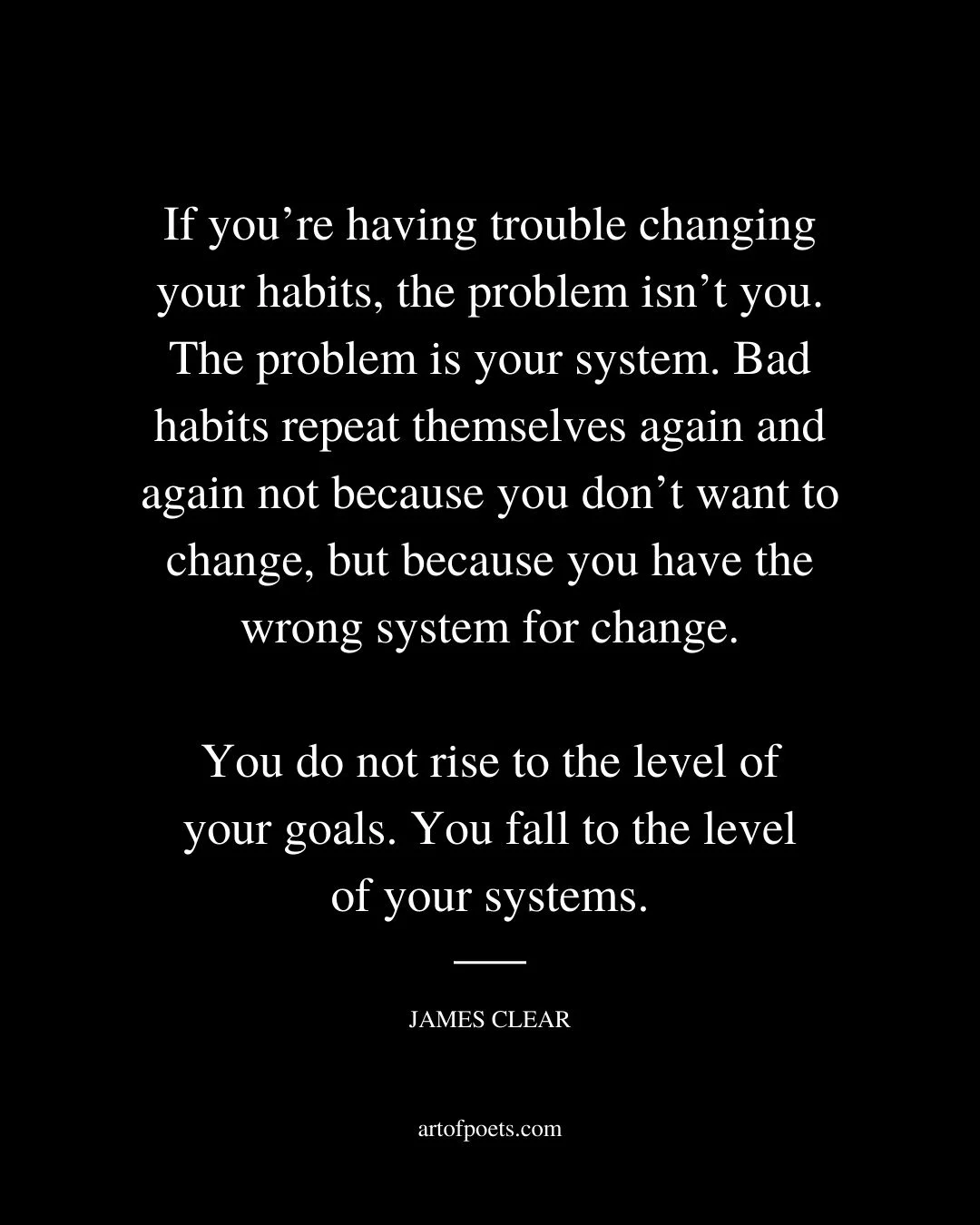 If youre having trouble changing your habits the problem isnt you. The problem is your system