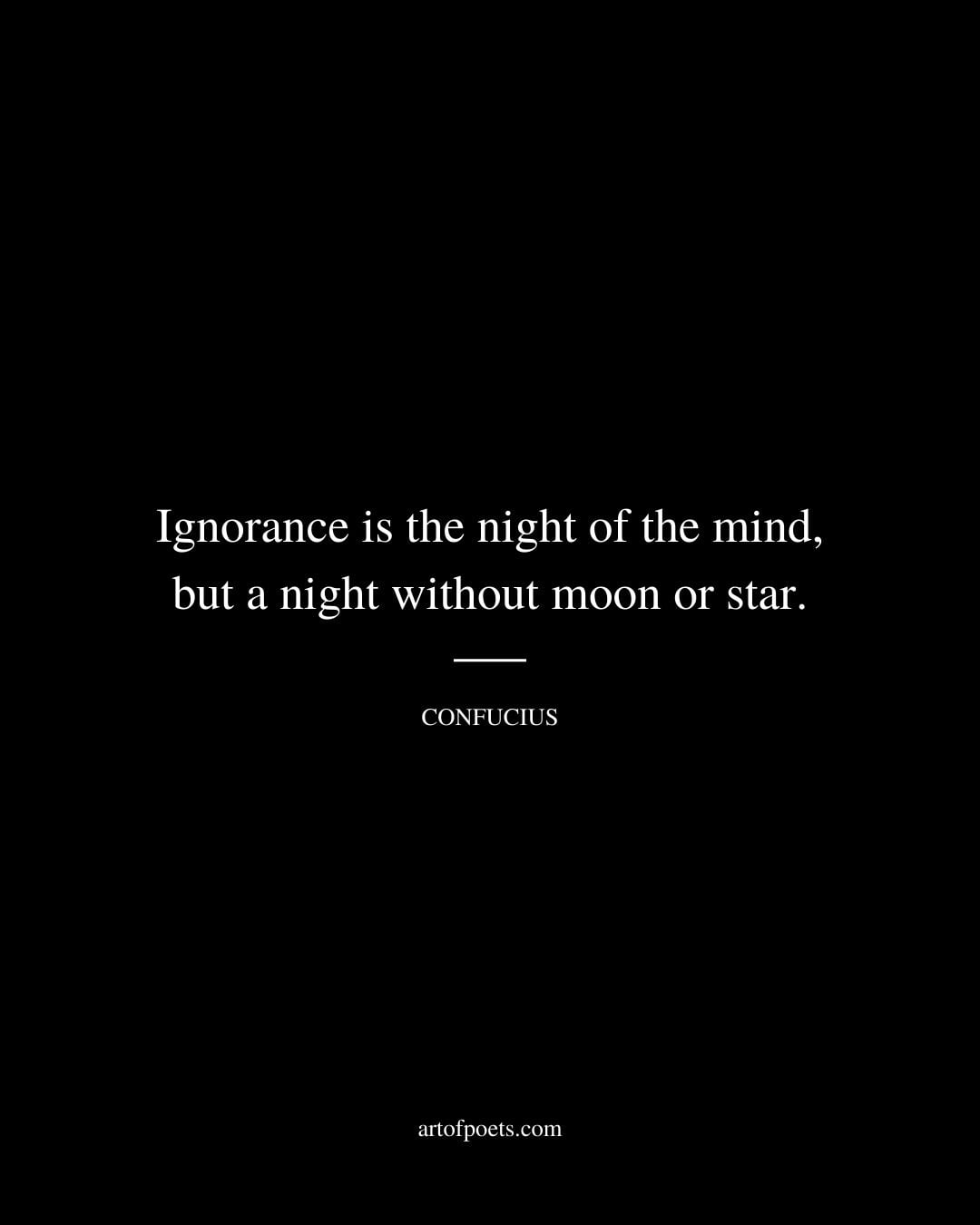 Ignorance is the night of the mind but a night without moon or star
