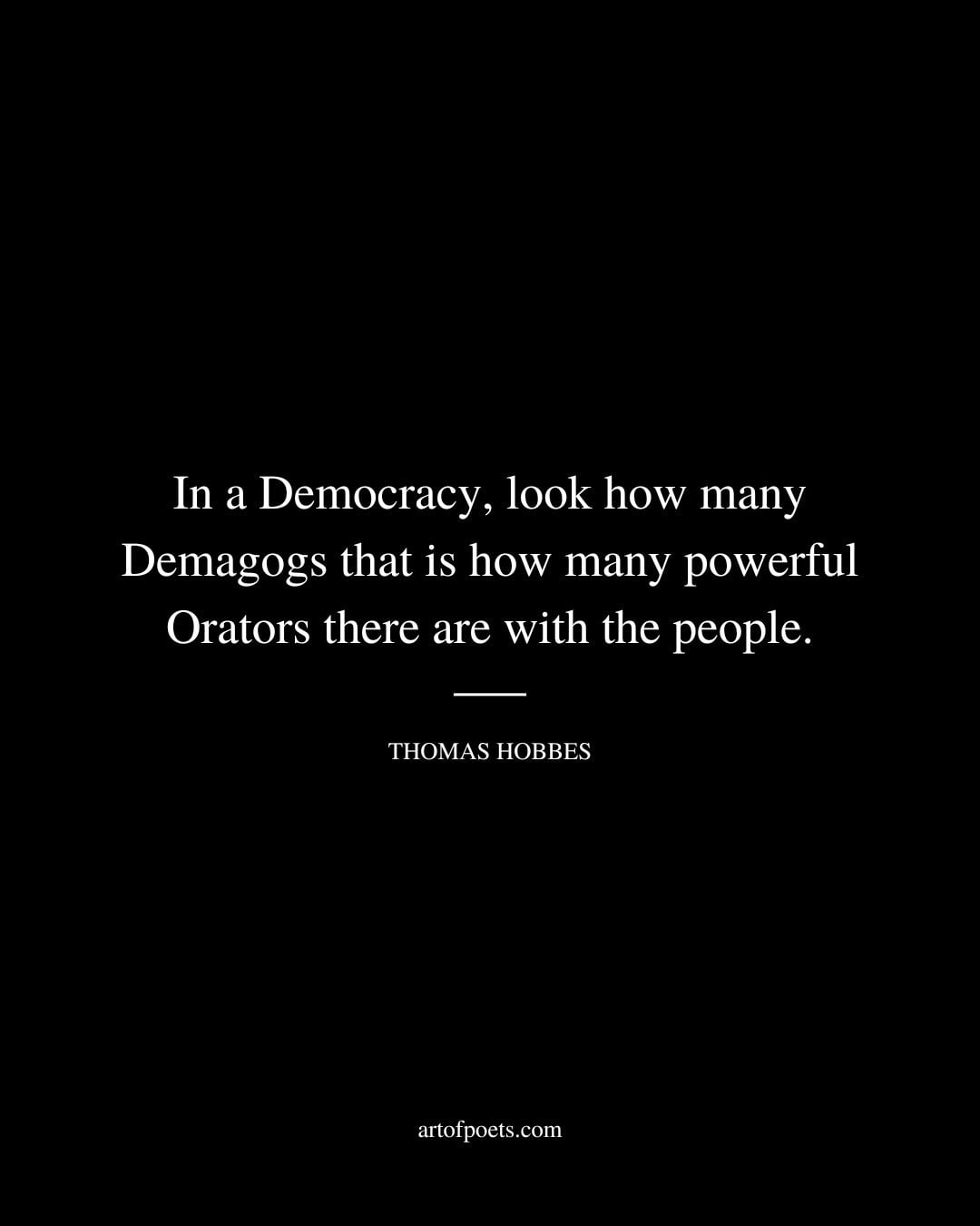 In a Democracy look how many Demagogs that is how many powerful Orators there are with the people