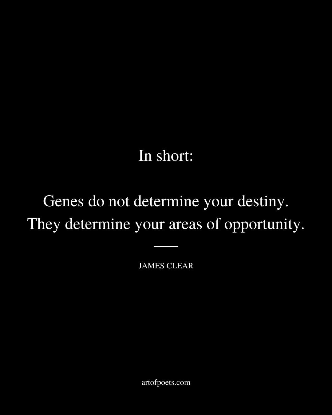 In short genes do not determine your destiny. They determine your areas of opportunity