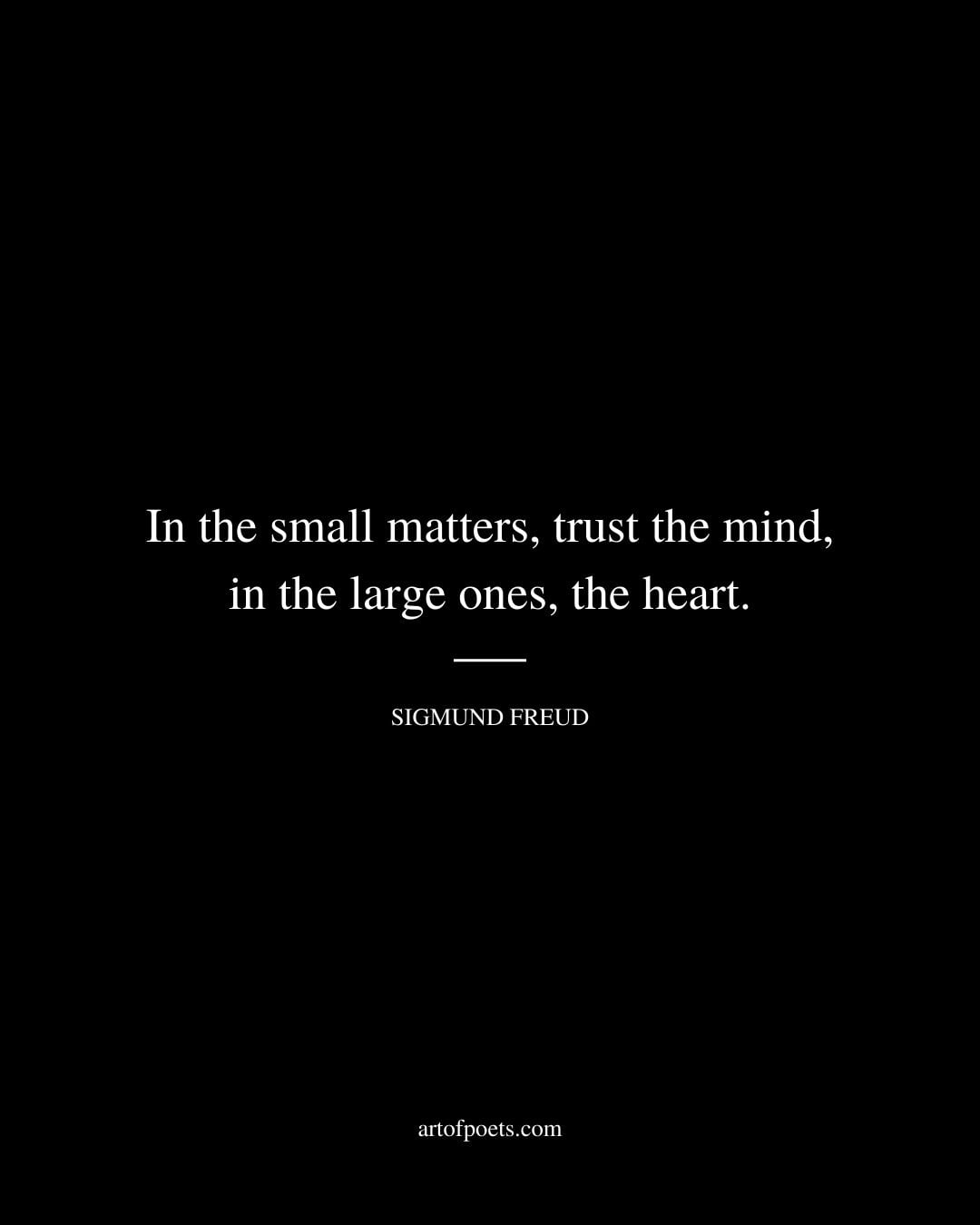 In the small matters trust the mind in the large ones the heart