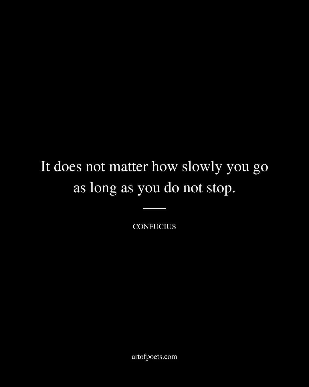 It does not matter how slowly you go as long as you do not stop