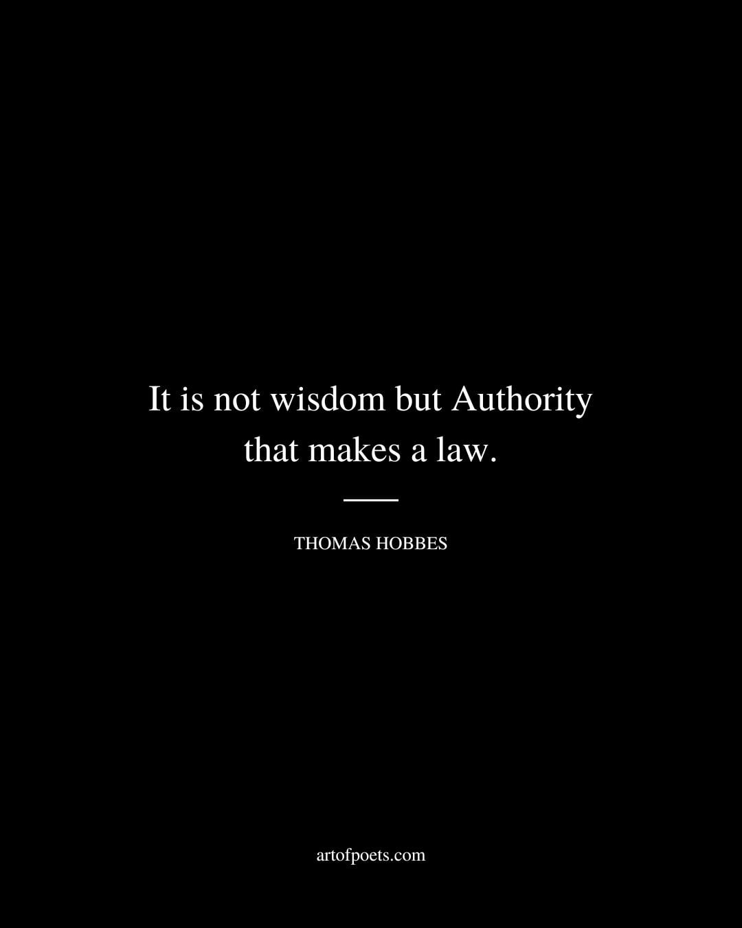 It is not wisdom but Authority that makes a law