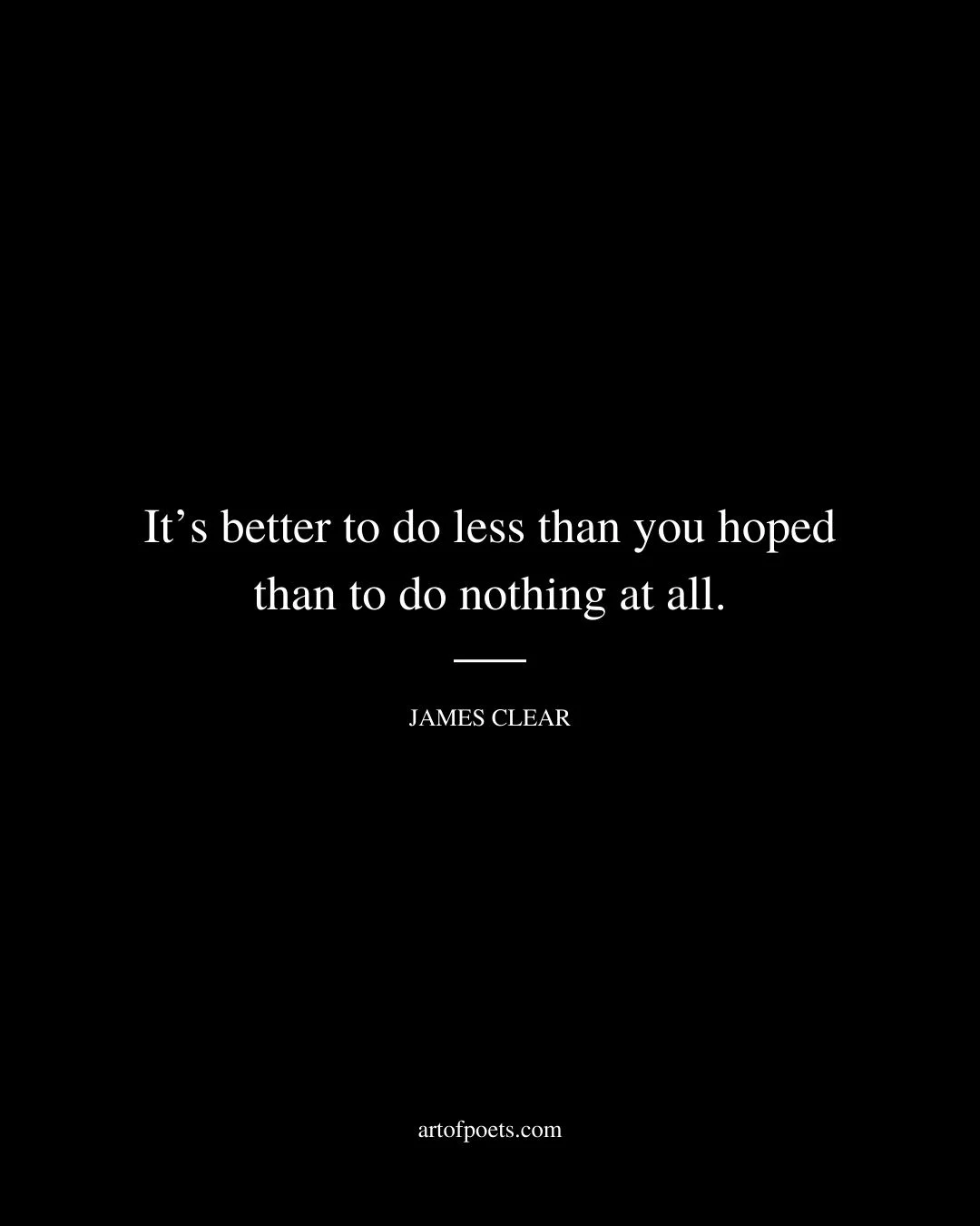 Its better to do less than you hoped than to do nothing at all