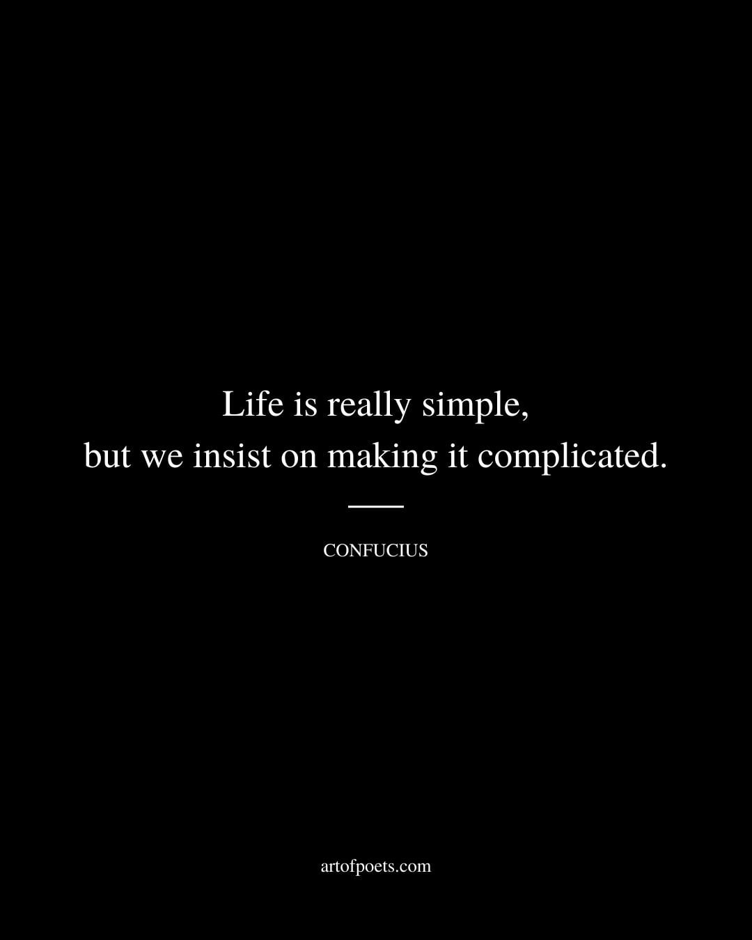 Life is really simple but we insist on making it complicated