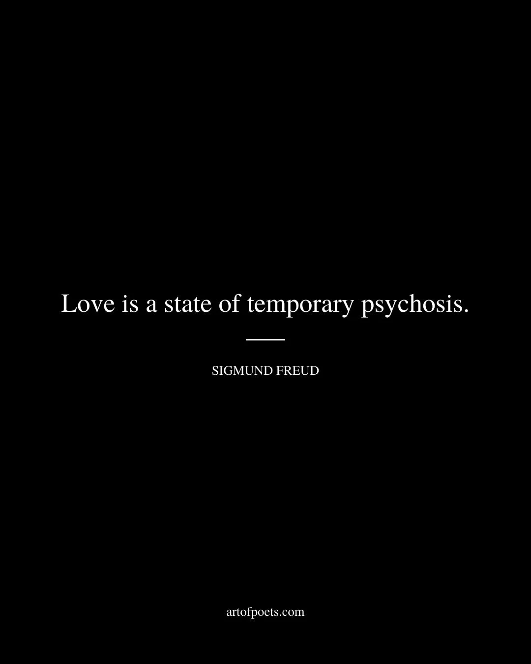 Love is a state of temporary psychosis