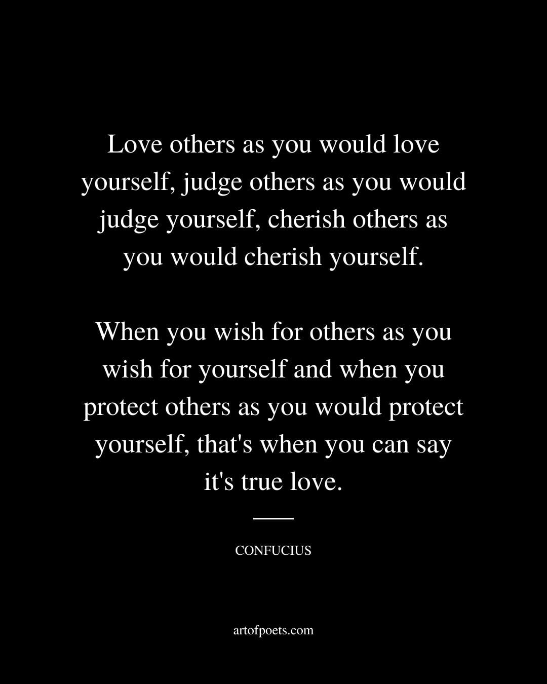 Love others as you would love yourself judge others as you would judge yourself cherish others as you would cherish yourself