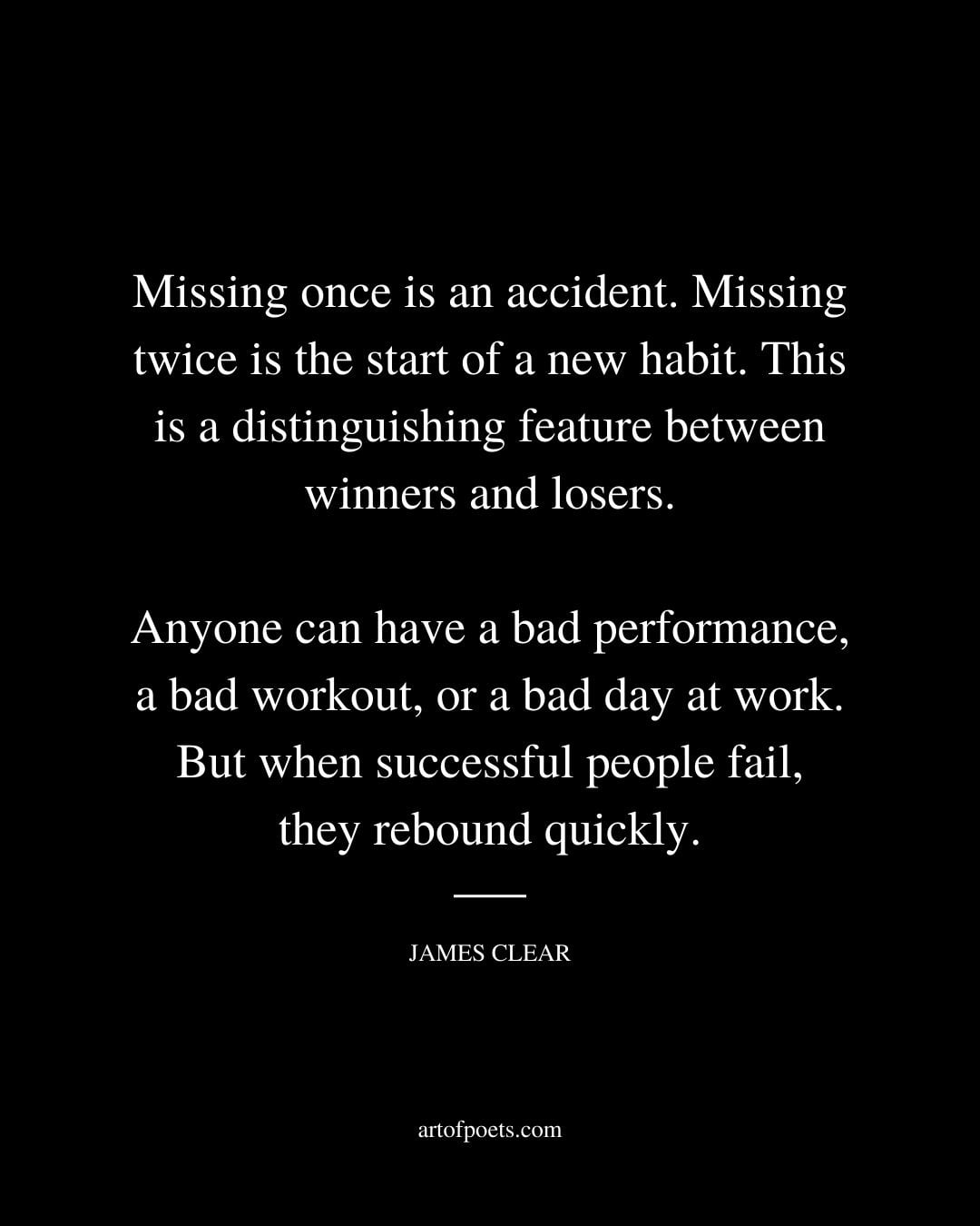 Missing once is an accident. Missing twice is the start of a new habit. This is a distinguishing feature between winners and losers
