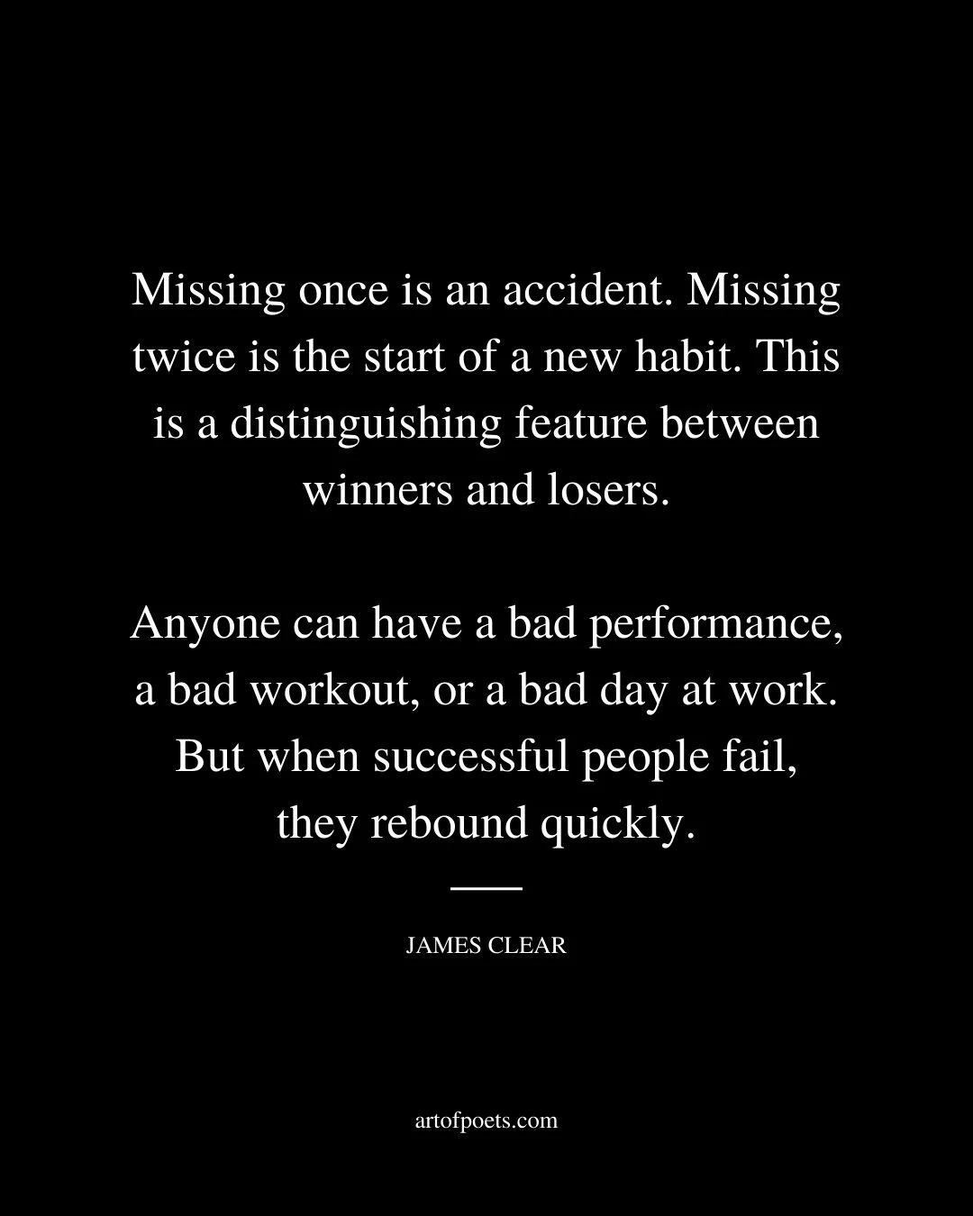 Missing once is an accident. Missing twice is the start of a new habit. This is a distinguishing feature between winners and losers