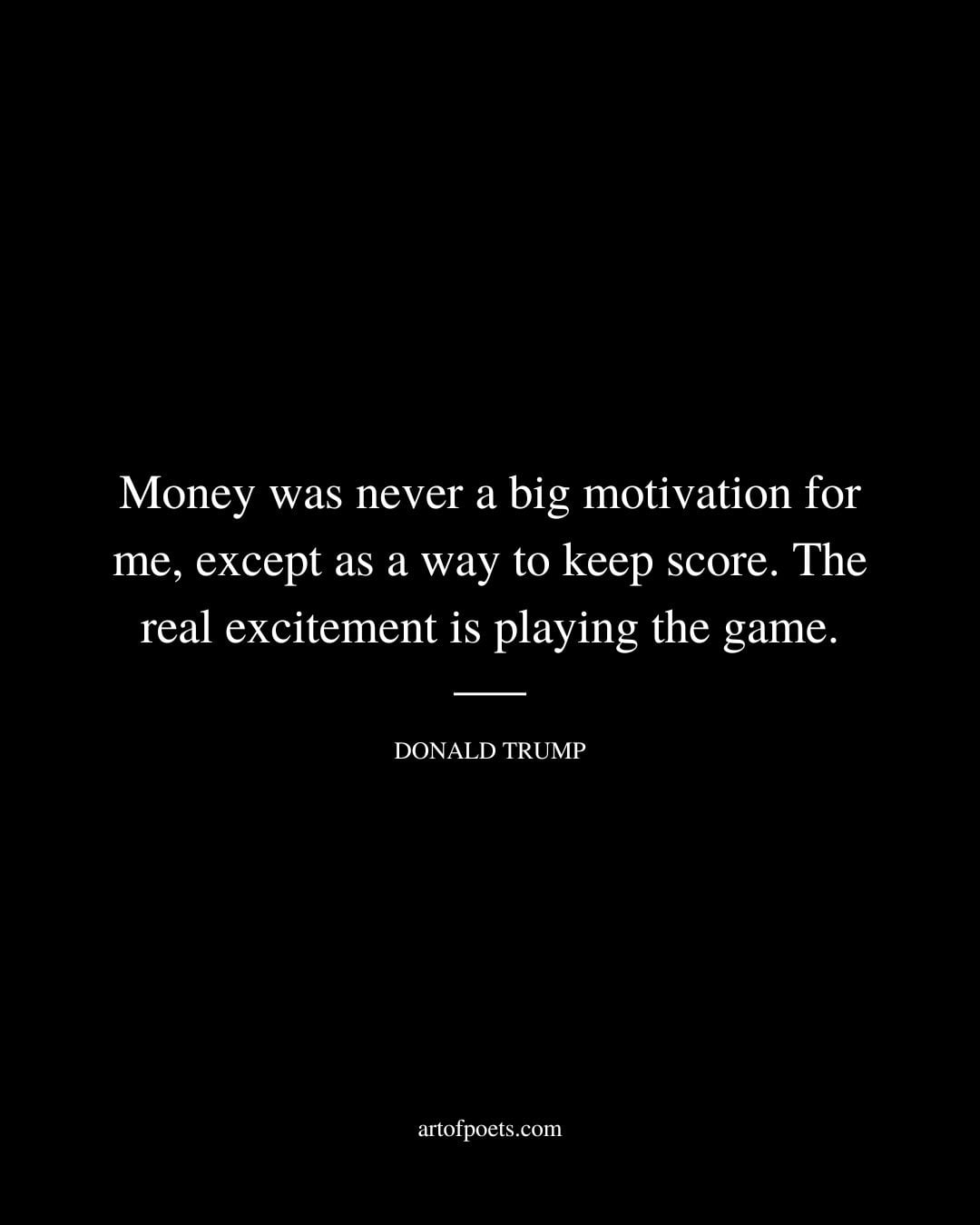 Money was never a big motivation for me except as a way to keep score. The real excitement is playing the game