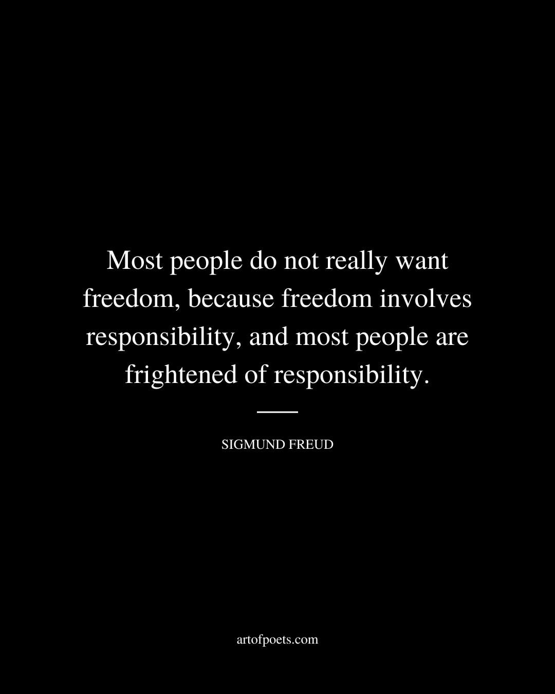 Most people do not really want freedom because freedom involves responsibility and most people are frightened of responsibility