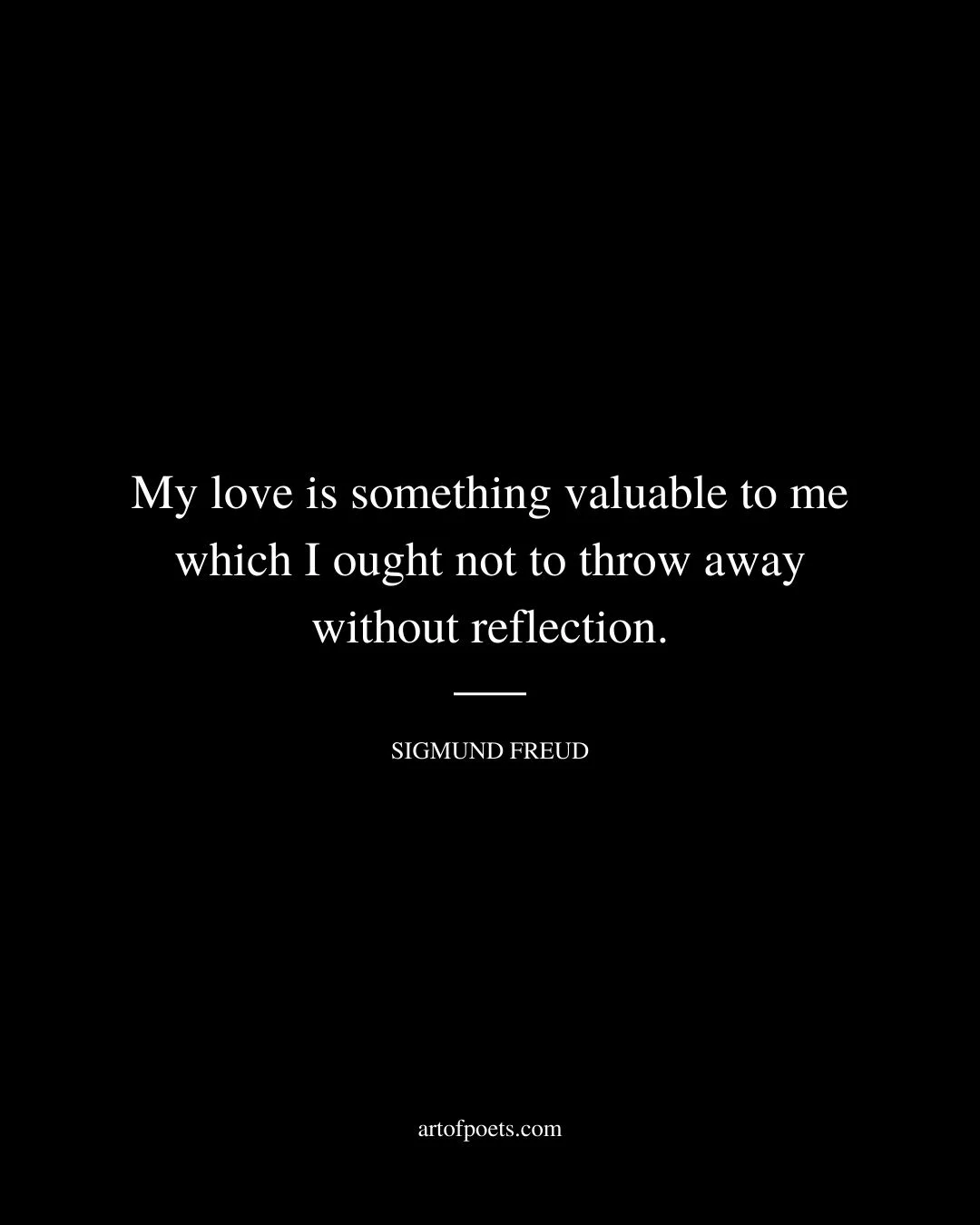 My love is something valuable to me which I ought not to throw away without reflection