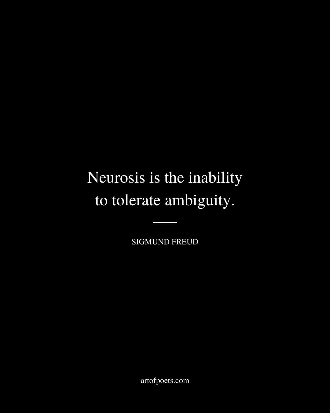 Neurosis is the inability to tolerate ambiguity