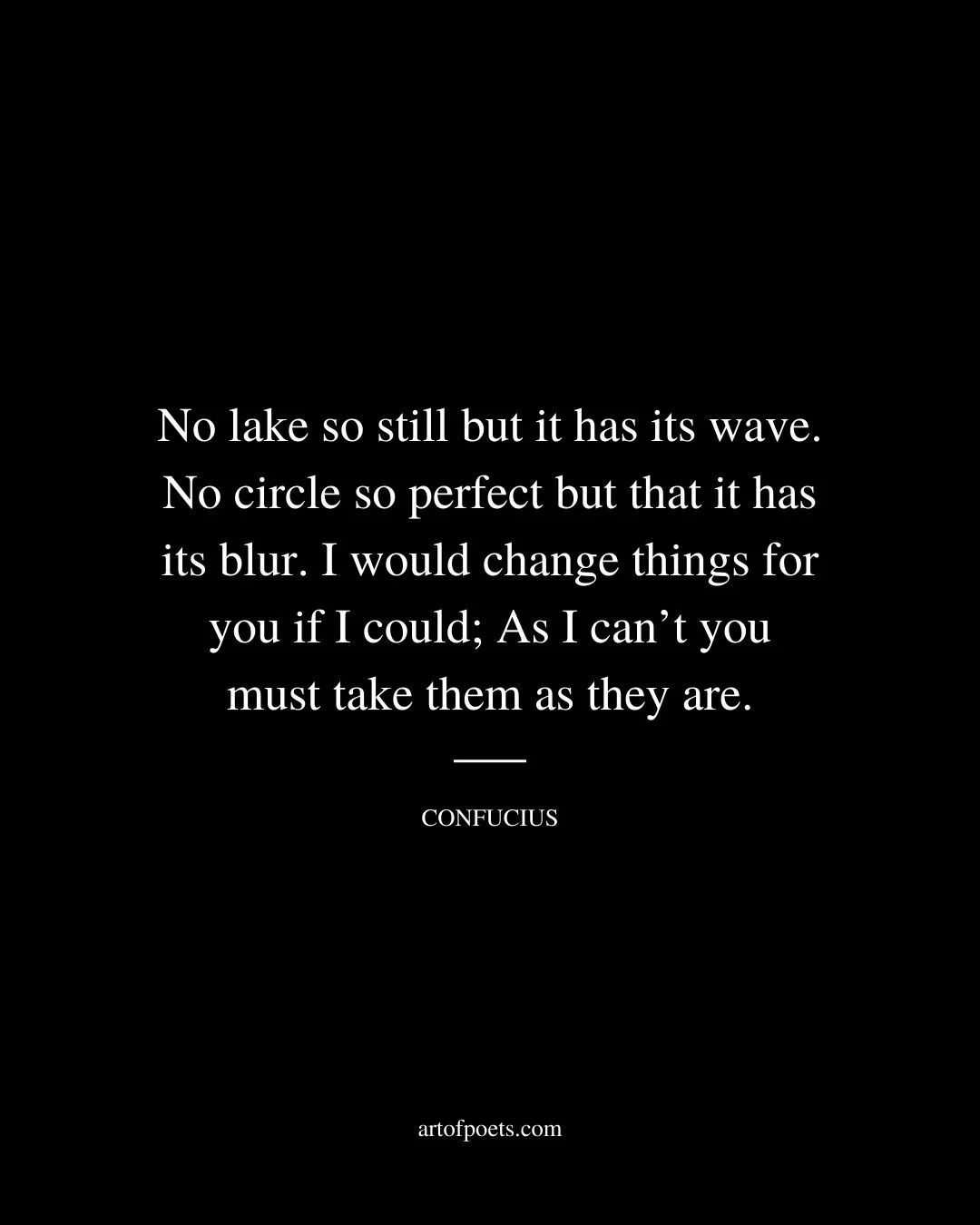 No lake so still but it has its wave. No circle so perfect but that it has its blur