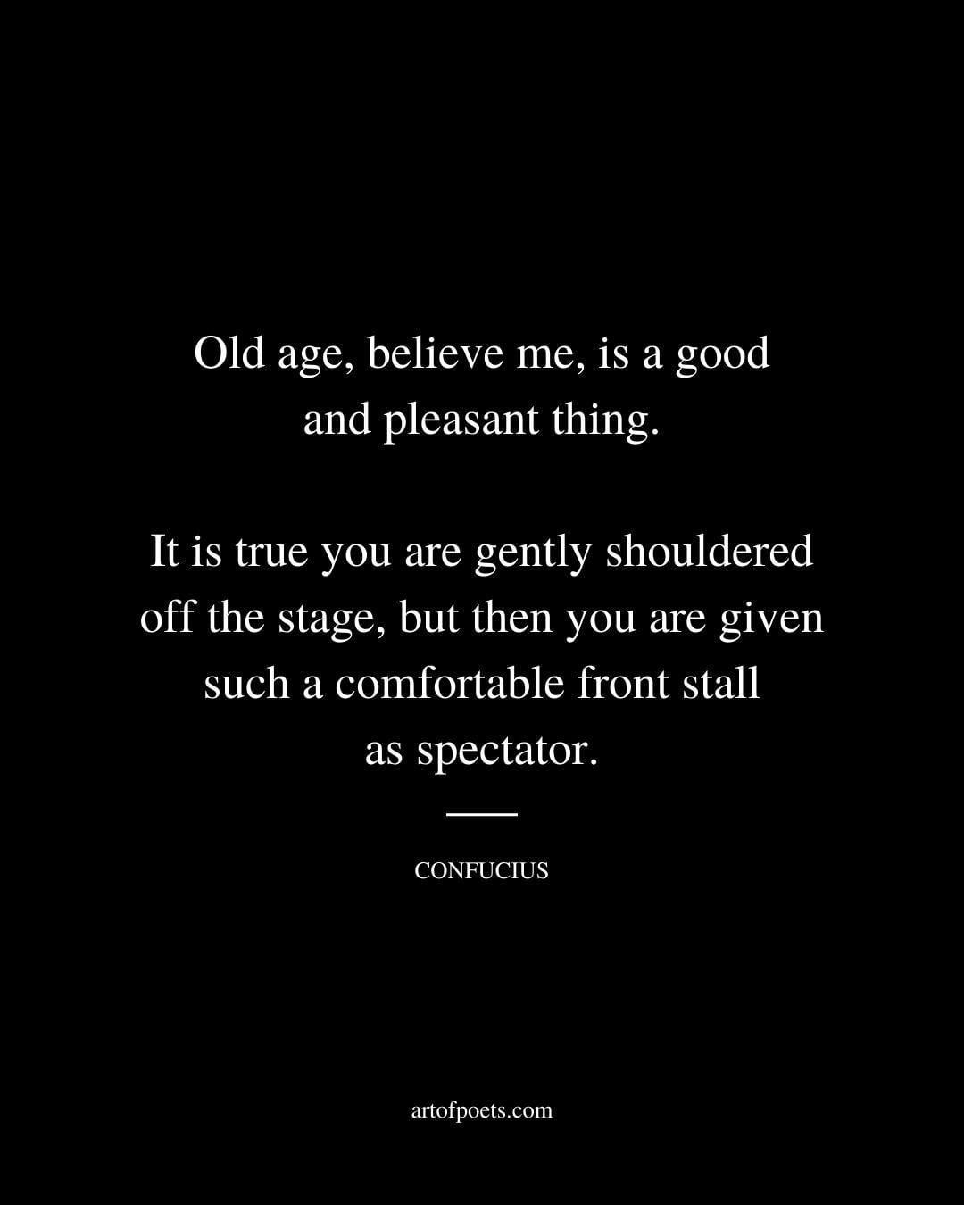 Old age believe me is a good and pleasant thing 1