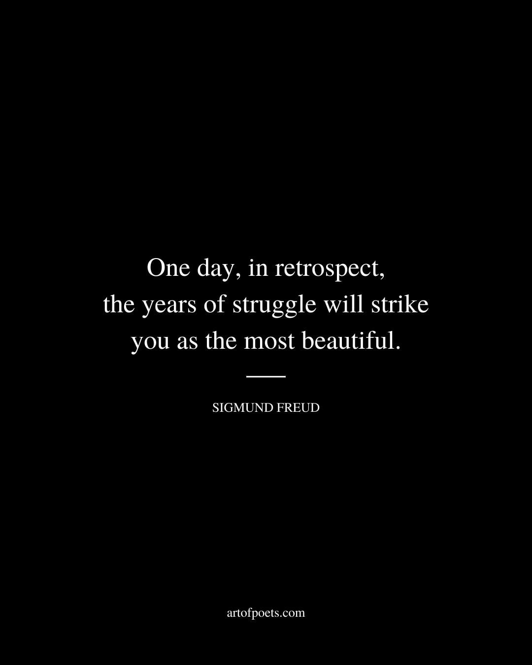 One day in retrospect the years of struggle will strike you as the most beautiful