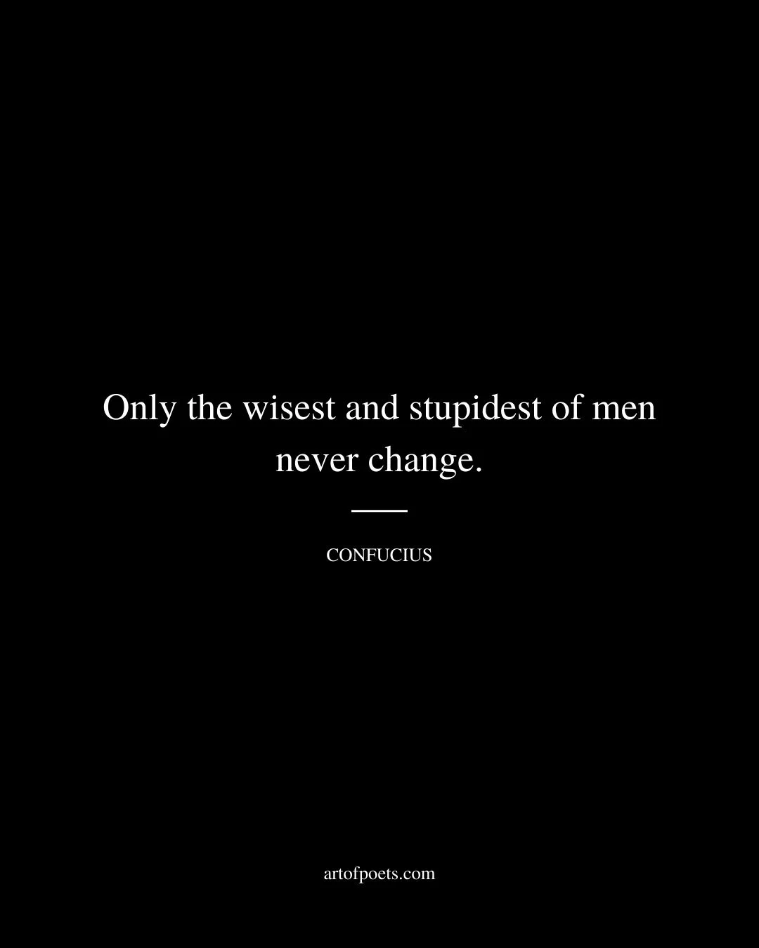 Only the wisest and stupidest of men never change